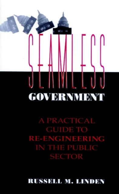 Seamless Government: A Practical Guide to Re-Engineering in the Public Sector