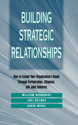 Building Strategic Relationships: How to Extend Your Organization's Reach Through Partnerships, Alliances, and Joint Ventures