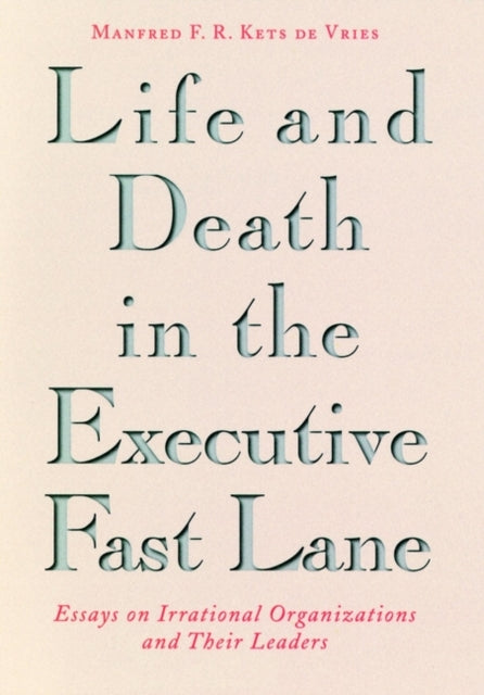 Life and Death in the Executive Fast Lane: Essays on Irrational Organizations and Their Leaders