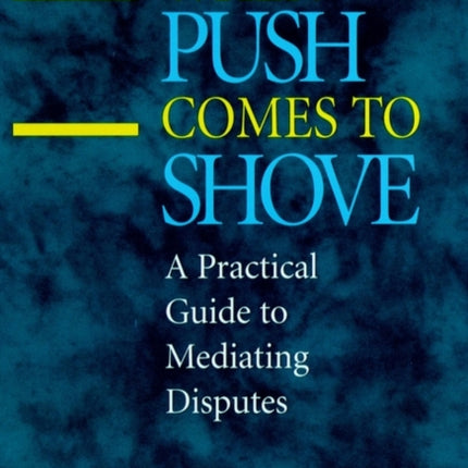 When Push Comes to Shove: A Practical Guide to Mediating Disputes