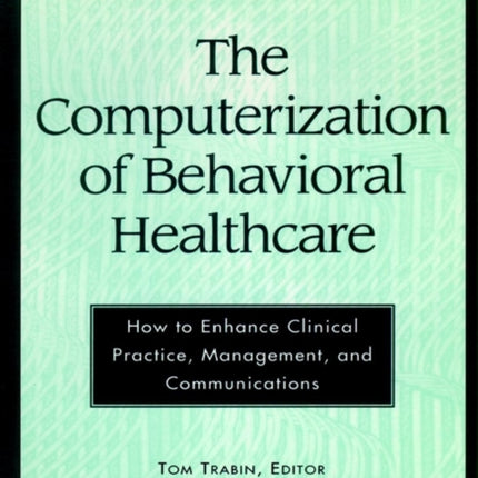 The Computerization of Behavioral Healthcare: How to Enhance Clinical Practice, Management, and Communications