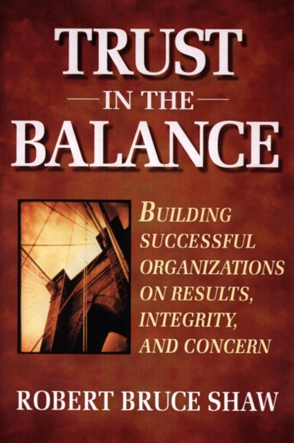 Trust in the Balance: Building Successful Organizations on Results, Integrity, and Concern