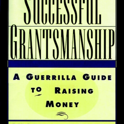 Secrets of Successful Grantsmanship: A Guerrilla Guide to Raising Money