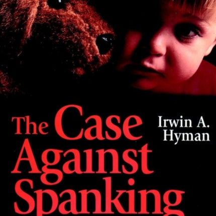 The Case Against Spanking: How to Discipline Your Child Without Hitting