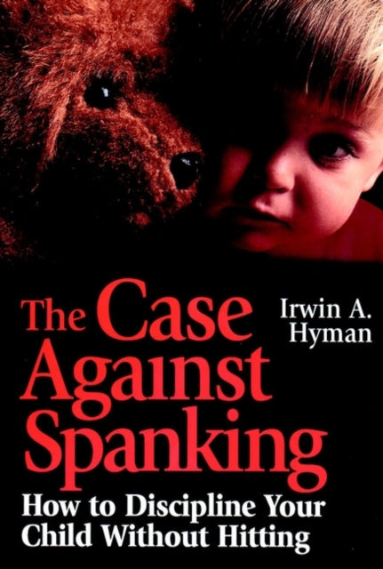 The Case Against Spanking: How to Discipline Your Child Without Hitting