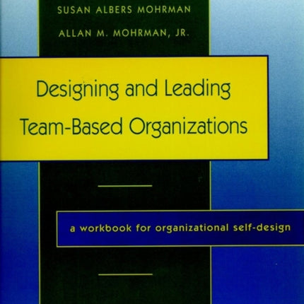 Designing and Leading Team-Based Organizations: A Workbook for Organizational Self-Design