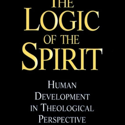 The Logic of the Spirit: Human Development in Theological Perspective