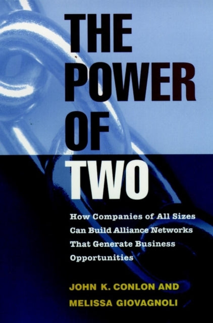 The Power of Two: How Companies of All Sizes Can Build Alliance Networks That Generate Business Opportunities