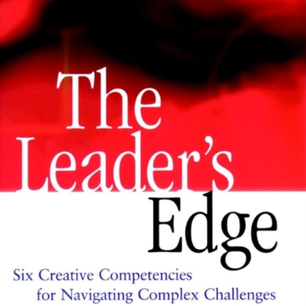 The Leader's Edge: Six Creative Competencies for Navigating Complex Challenges