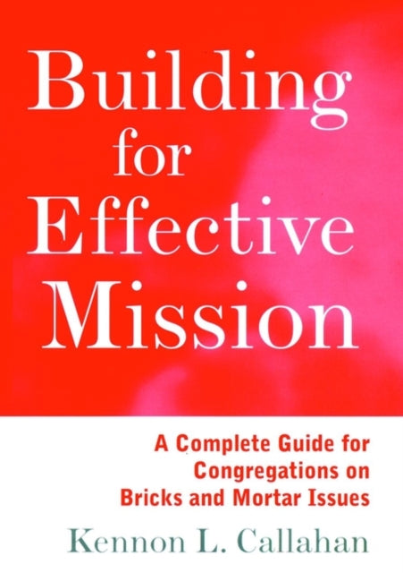 Building for Effective Mission: A Complete Guide for Congregations on Bricks and Mortar Issues