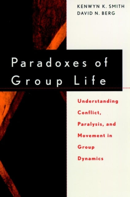 Paradoxes of Group Life: Understanding Conflict, Paralysis, and Movement in Group Dynamics