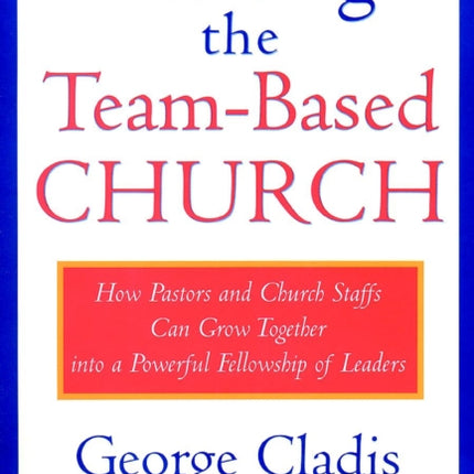 Leading the Team-Based Church: How Pastors and Church Staffs Can Grow Together into a Powerful Fellowship of Leaders A Leadership Network Publication