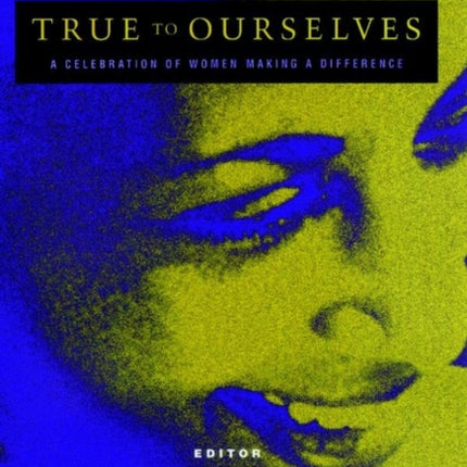 True to Ourselves: A Celebration of Women Making a Difference