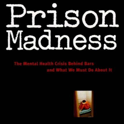 Prison Madness: The Mental Health Crisis Behind Bars and What We Must Do About It