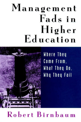 Management Fads in Higher Education: Where They Come From, What They Do, Why They Fail