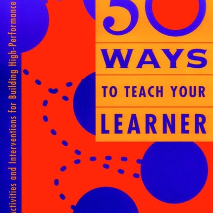 50 Ways to Teach Your Learner: Activities and Interventions for Building High-Performance Teams