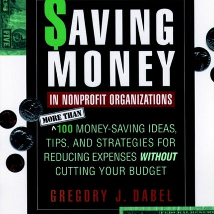 Saving Money in Nonprofit Organizations: More than 100 Money-Saving Ideas, Tips, and Strategies for Reducing Expenses Without Cutting Your Budget