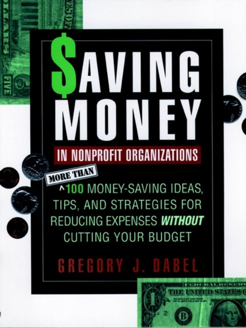 Saving Money in Nonprofit Organizations: More than 100 Money-Saving Ideas, Tips, and Strategies for Reducing Expenses Without Cutting Your Budget