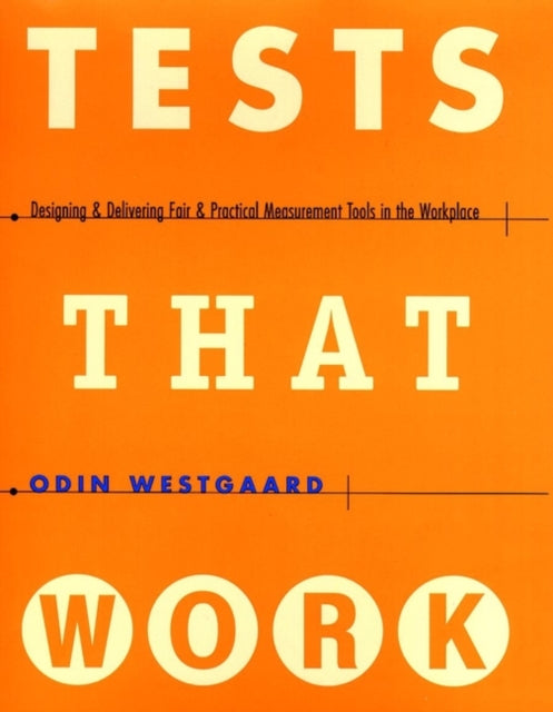 Tests That Work: Designing and Delivering Fair and Practical Measurement Tools in the Workplace