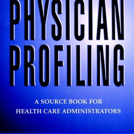 Physician Profiling: A Source Book for Health Care Administrators