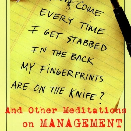 How Come Every Time I Get Stabbed in the Back My Fingerprints Are on the Knife?: And Other Meditations on Management