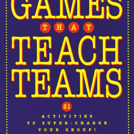 Games That Teach Teams: 21 Activities to Super-Charge Your Group!