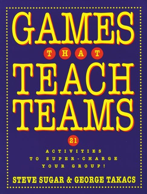 Games That Teach Teams: 21 Activities to Super-Charge Your Group!