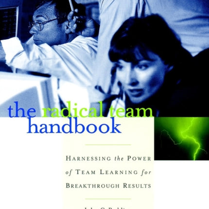 The Radical Team Handbook: Harnessing the Power of Team Learning for Breakthrough Results