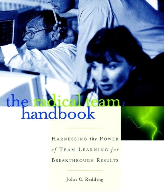 The Radical Team Handbook: Harnessing the Power of Team Learning for Breakthrough Results