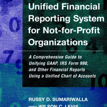 Unified Financial Reporting System for Not-for-Profit Organizations: A Comprehensive Guide to Unifying GAAP, IRS Form 990 and Other Financial Reports Using a Unified Chart of Accounts