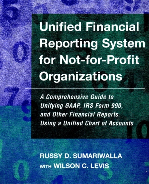 Unified Financial Reporting System for Not-for-Profit Organizations: A Comprehensive Guide to Unifying GAAP, IRS Form 990 and Other Financial Reports Using a Unified Chart of Accounts