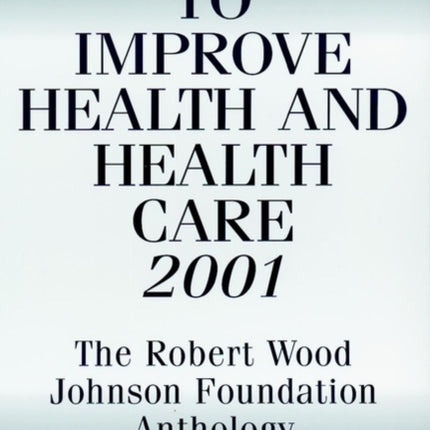 To Improve Health and Health Care 2001: The Robert Wood Johnson Foundation Anthology