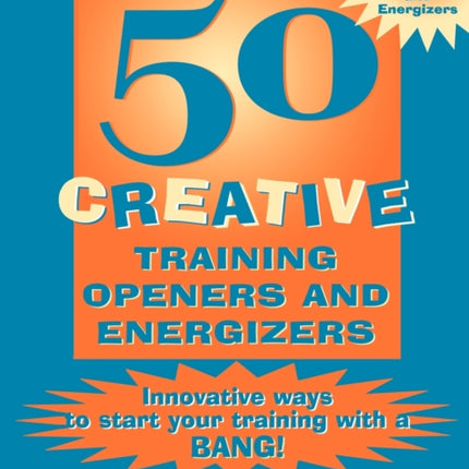 50 Creative Training Openers and Energizers: Innovative Ways to Start Your Training with a Bang!