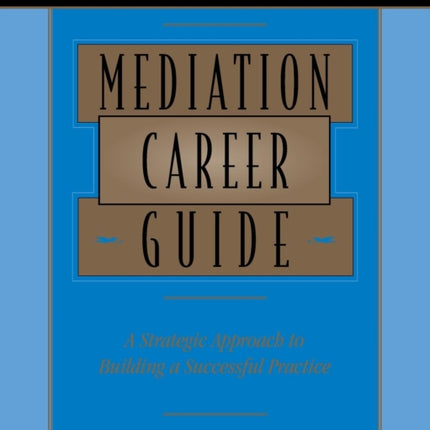 Mediation Career Guide: A Strategic Approach to Building a Successful Practice