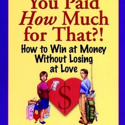 You Paid How Much For That?!: How to Win at Money Without Losing at Love