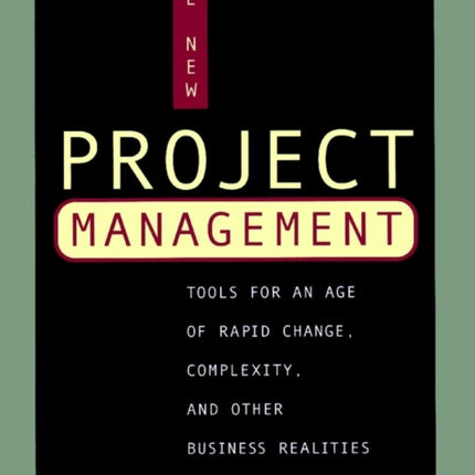 The New Project Management: Tools for an Age of Rapid Change, Complexity, and Other Business Realities