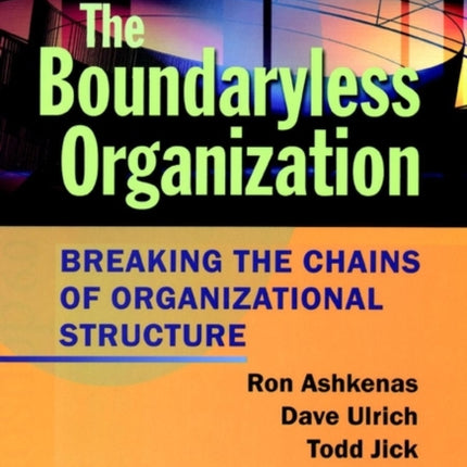 The Boundaryless Organization: Breaking the Chains of Organizational Structure