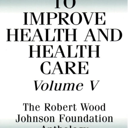 To Improve Health and Health Care, Volume V: The Robert Wood Johnson Foundation Anthology