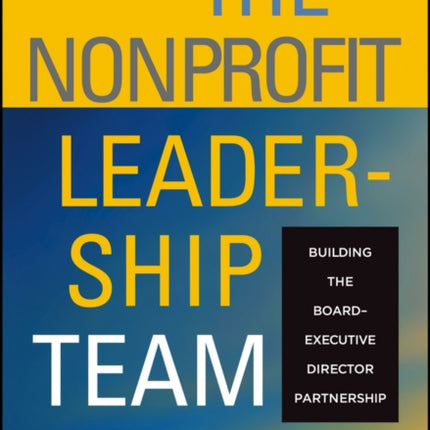 The Nonprofit Leadership Team: Building the Board-Executive Director Partnership