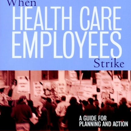 When Health Care Employees Strike: A Guide for Planning and Action