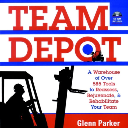 Team Depot: A Warehouse of Over 585 Tools to Reassess, Rejuvenate, and Rehabilitate Your Team