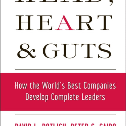 Head, Heart and Guts: How the World's Best Companies Develop Complete Leaders