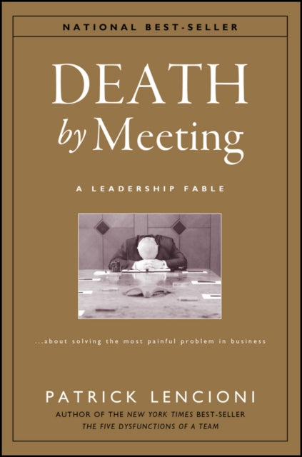 Death by Meeting: A Leadership Fable...About Solving the Most Painful Problem in Business