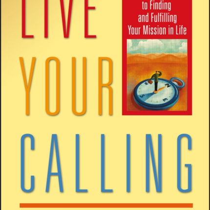 Live Your Calling: A Practical Guide to Finding and Fulfilling Your Mission in Life