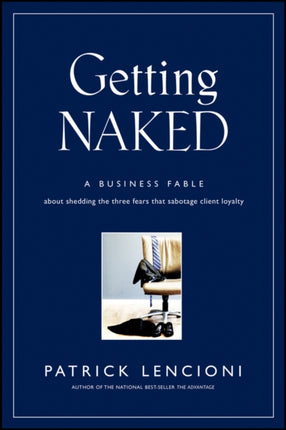 Getting Naked: A Business Fable About Shedding The Three Fears That Sabotage Client Loyalty