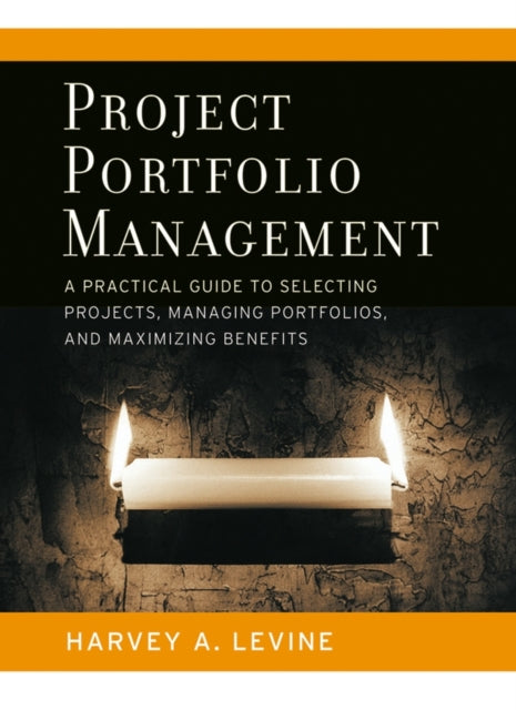 Project Portfolio Management: A Practical Guide to Selecting Projects, Managing Portfolios, and Maximizing Benefits