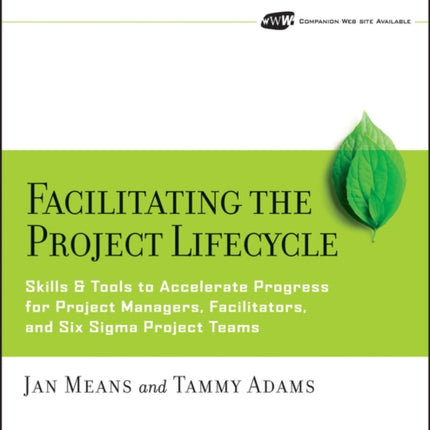 Facilitating the Project Lifecycle: The Skills & Tools to Accelerate Progress for Project Managers, Facilitators, and Six Sigma Project Teams