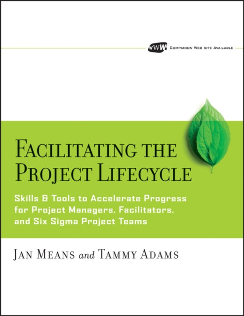 Facilitating the Project Lifecycle: The Skills & Tools to Accelerate Progress for Project Managers, Facilitators, and Six Sigma Project Teams