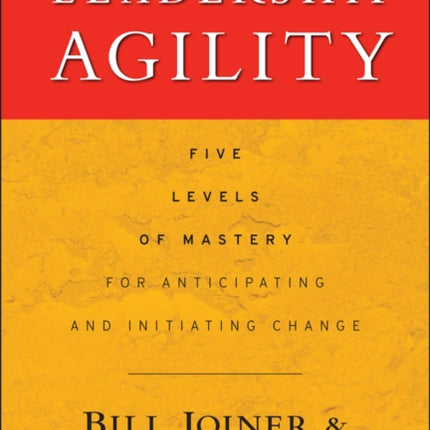 Leadership Agility: Five Levels of Mastery for Anticipating and Initiating Change