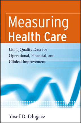 Measuring Health Care: Using Quality Data for Operational, Financial, and Clinical Improvement